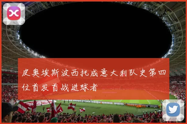 皮奥埃斯波西托成意大利队史第四位首发首战进球者